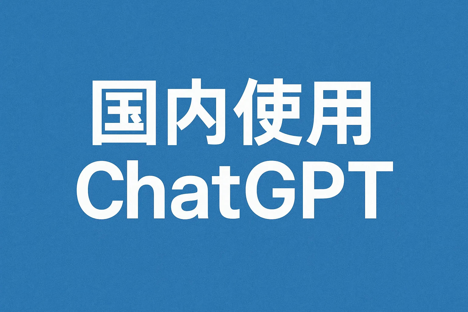 如何在国内使用ChatGPT？最新方法与实用工具分享